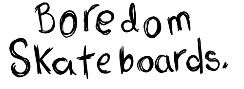 Boredom Skateboards.